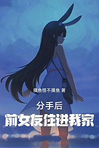 《分手后,前女友住进我家》摸鱼怪不摸鱼